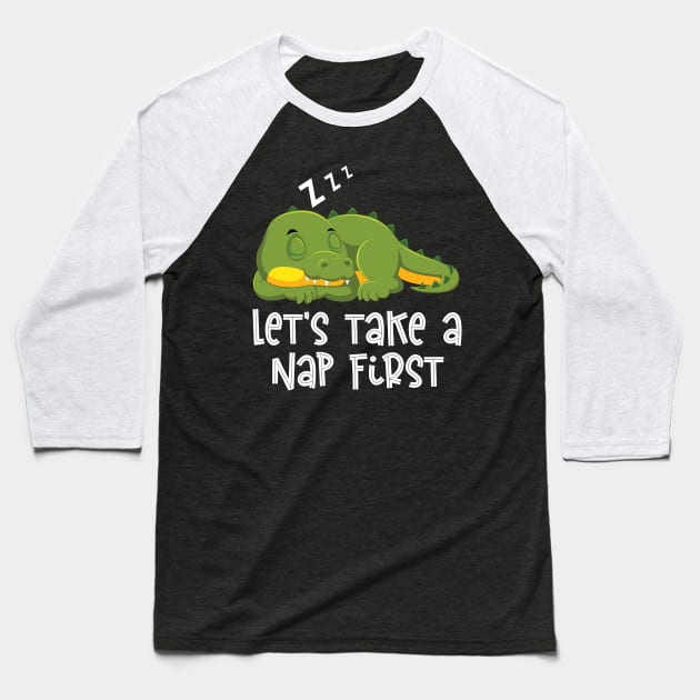 Lets Take A Nap First Funny LazyAlligator Gifts Baseball T-Shirt by Firesquare